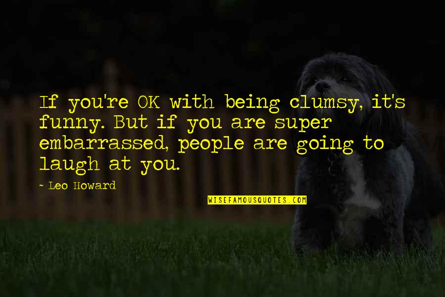 You're Ok Quotes By Leo Howard: If you're OK with being clumsy, it's funny.
