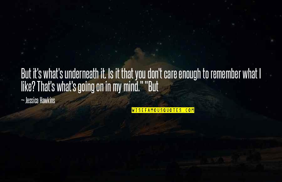 You're On My Mind Quotes By Jessica Hawkins: But it's what's underneath it. Is it that You're On My Mind Quotes By Jessica Hawkins: But it's what's underneath it. Is it that