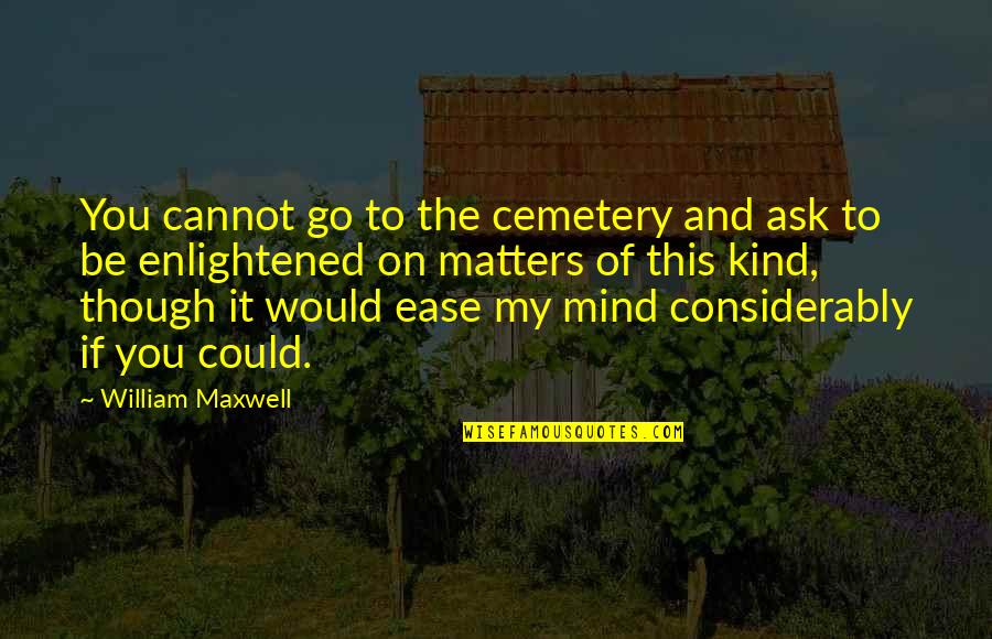 You're On My Mind Quotes By William Maxwell: You cannot go to the cemetery and ask You're On My Mind Quotes By William Maxwell: You cannot go to the cemetery and ask