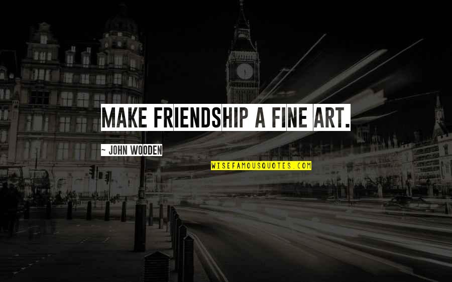 Youre Only As Old As You Feel Quote Quotes By John Wooden: Make friendship a fine art.