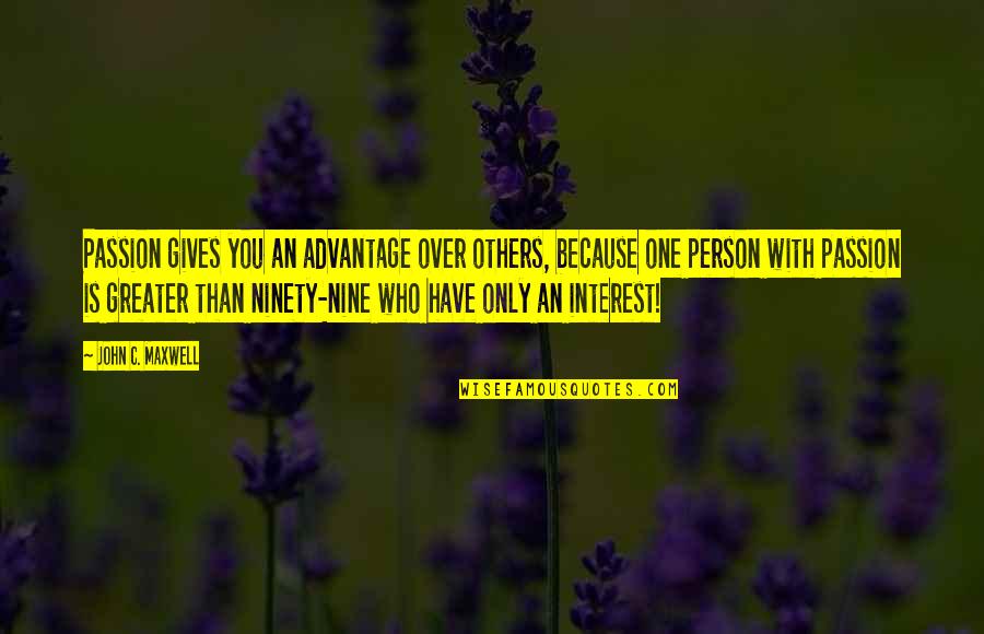 You're Only One Person Quotes By John C. Maxwell: Passion gives you an advantage over others, because You're Only One Person Quotes By John C. Maxwell: Passion gives you an advantage over others, because