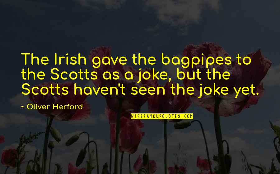 Youre Only Sorry You Got Caught Quotes By Oliver Herford: The Irish gave the bagpipes to the Scotts