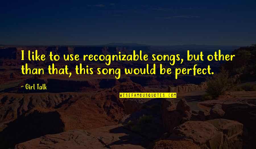 You're Perfect Girl Quotes By Girl Talk: I like to use recognizable songs, but other