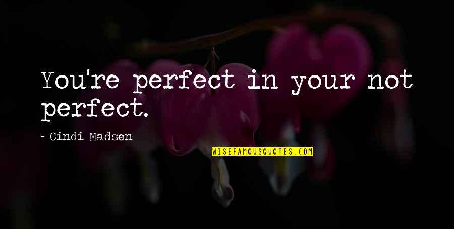 You're Perfect Quotes By Cindi Madsen: You're perfect in your not perfect.