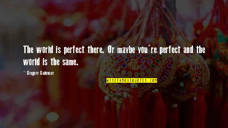 You're Perfect Quotes By Gregory Galloway: The world is perfect there. Or maybe you're