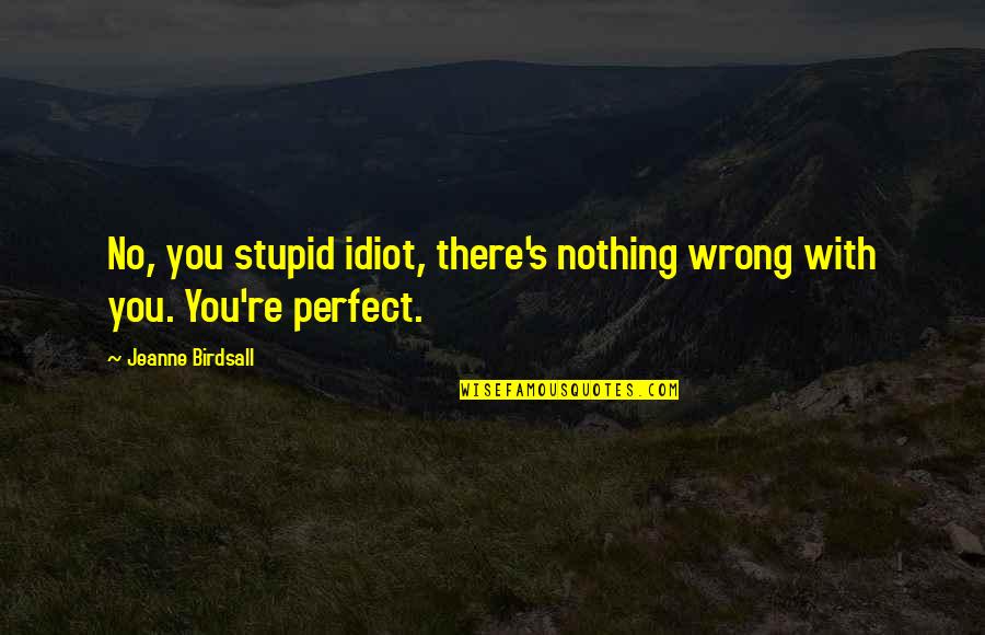 You're Perfect Quotes By Jeanne Birdsall: No, you stupid idiot, there's nothing wrong with