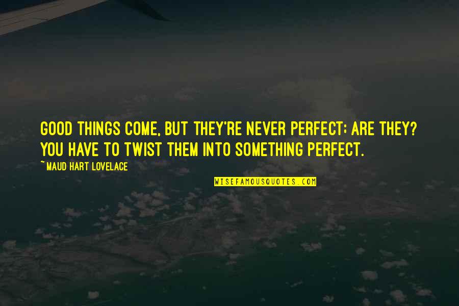 You're Perfect Quotes By Maud Hart Lovelace: Good things come, but they're never perfect; are