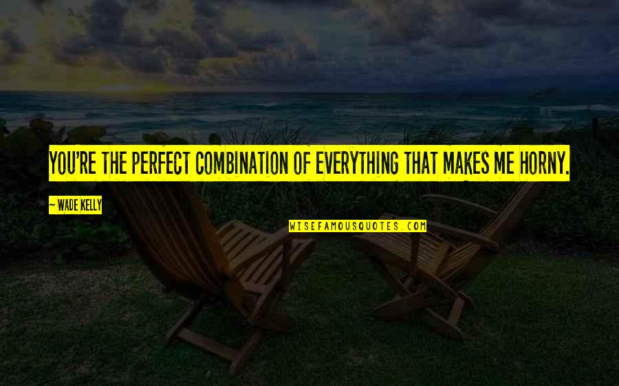 You're Perfect Quotes By Wade Kelly: You're the perfect combination of everything that makes