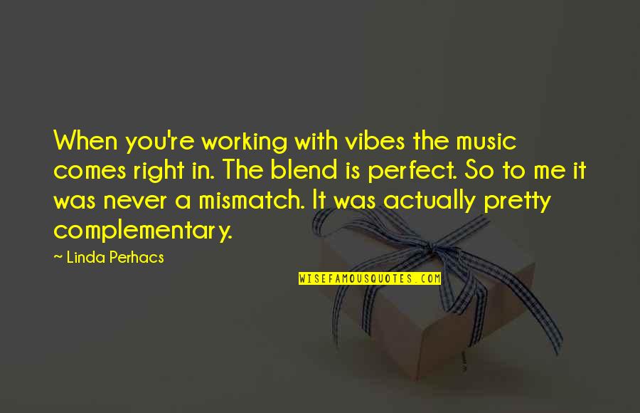 You're Perfect To Me Quotes By Linda Perhacs: When you're working with vibes the music comes You're Perfect To Me Quotes By Linda Perhacs: When you're working with vibes the music comes