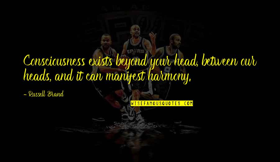Youre Precious To Me Quotes By Russell Brand: Consciousness exists beyond your head, between our heads, Youre Precious To Me Quotes By Russell Brand: Consciousness exists beyond your head, between our heads,
