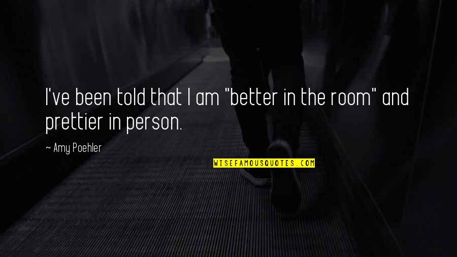 You're Prettier Quotes By Amy Poehler: I've been told that I am "better in