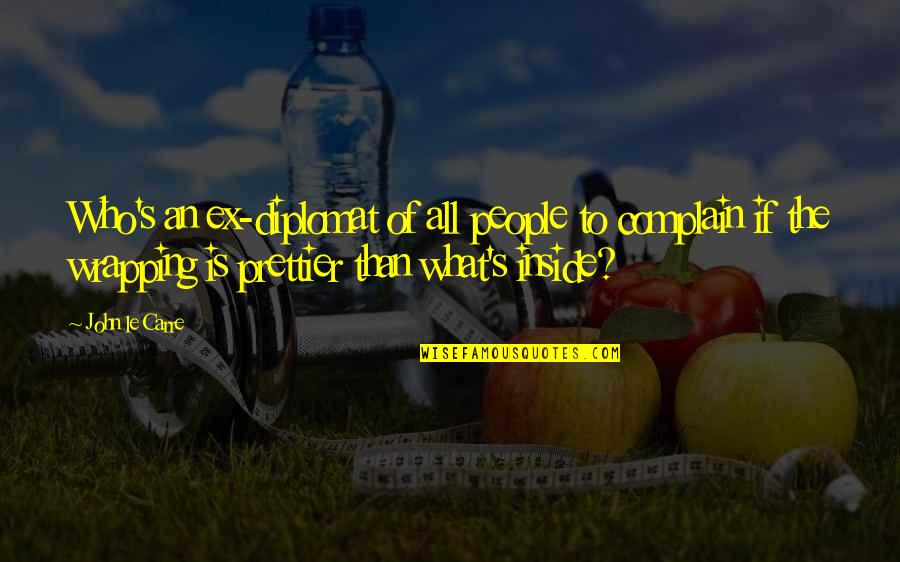 You're Prettier Than Quotes By John Le Carre: Who's an ex-diplomat of all people to complain You're Prettier Than Quotes By John Le Carre: Who's an ex-diplomat of all people to complain