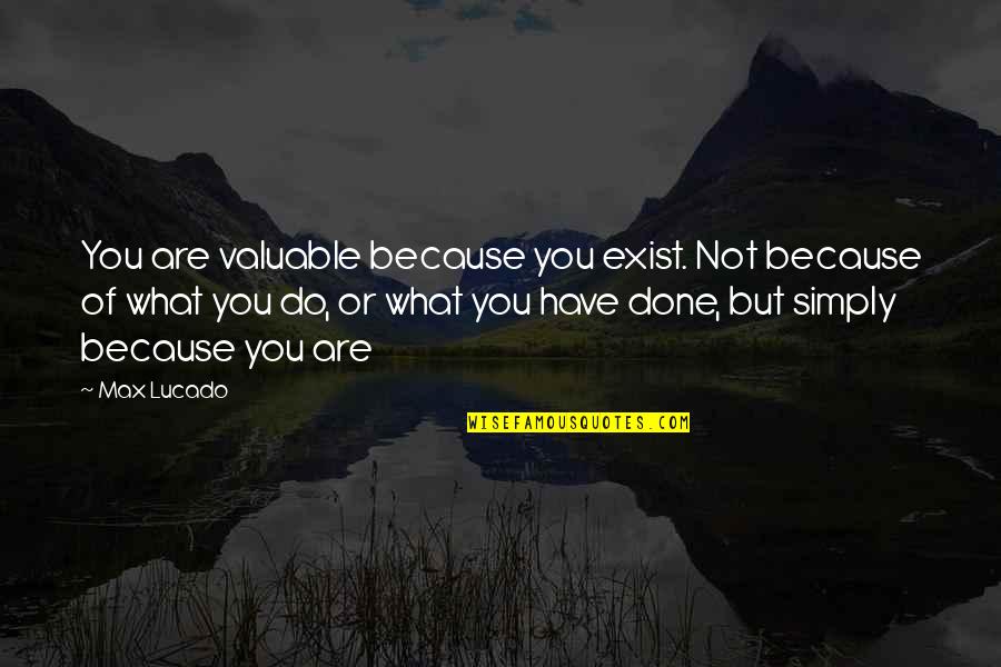 Youre Right Henry Rd Quotes By Max Lucado: You are valuable because you exist. Not because Youre Right Henry Rd Quotes By Max Lucado: You are valuable because you exist. Not because