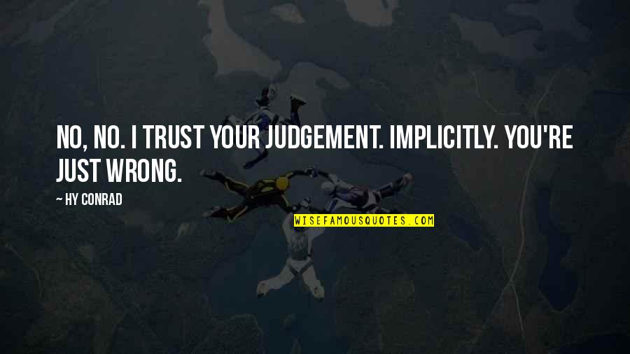 You're Right I'm Wrong Quotes By Hy Conrad: No, no. I trust your judgement. Implicitly. You're