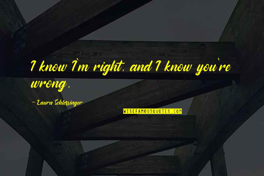 You're Right I'm Wrong Quotes By Laura Schlessinger: I know I'm right, and I know you're