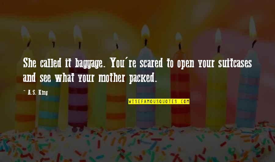 You're Scared Quotes By A.S. King: She called it baggage. You're scared to open You're Scared Quotes By A.S. King: She called it baggage. You're scared to open