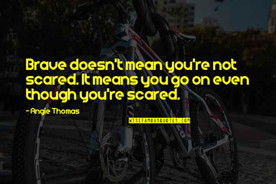 You're Scared Quotes By Angie Thomas: Brave doesn't mean you're not scared. It means