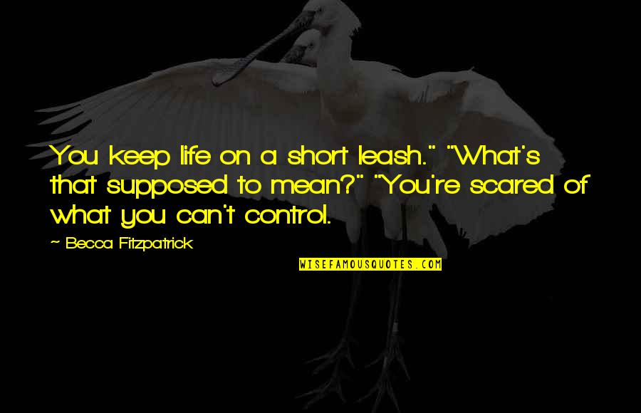 You're Scared Quotes By Becca Fitzpatrick: You keep life on a short leash." "What's You're Scared Quotes By Becca Fitzpatrick: You keep life on a short leash." "What's
