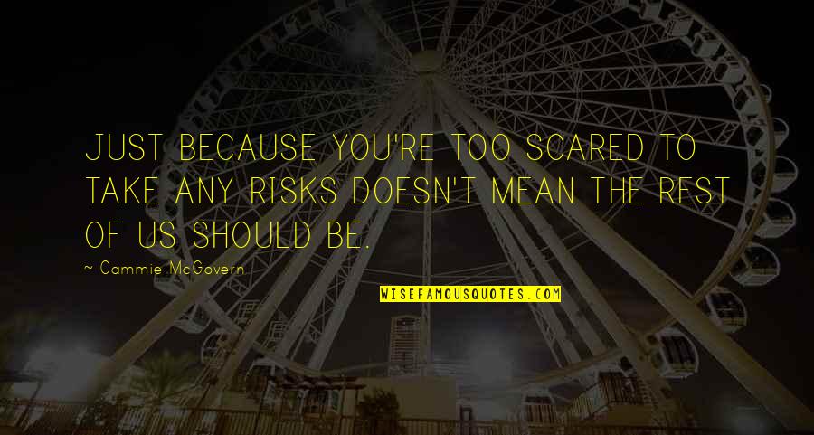 You're Scared Quotes By Cammie McGovern: JUST BECAUSE YOU'RE TOO SCARED TO TAKE ANY You're Scared Quotes By Cammie McGovern: JUST BECAUSE YOU'RE TOO SCARED TO TAKE ANY
