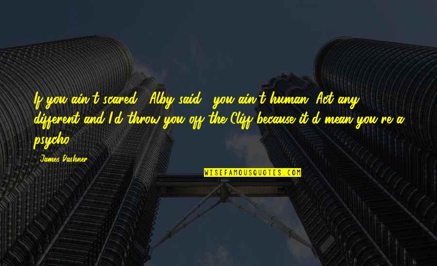 You're Scared Quotes By James Dashner: If you ain't scared," Alby said, "you ain't You're Scared Quotes By James Dashner: If you ain't scared," Alby said, "you ain't