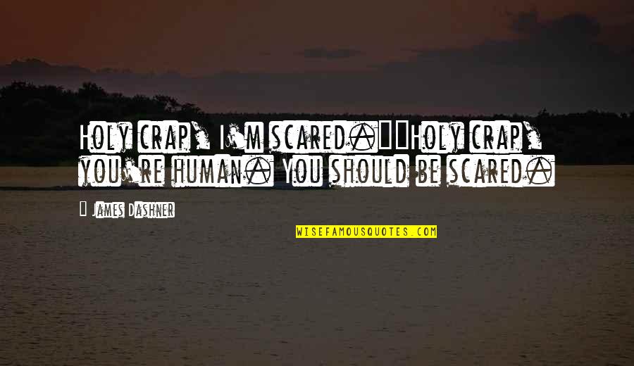 You're Scared Quotes By James Dashner: Holy crap, I'm scared.""Holy crap, you're human. You
