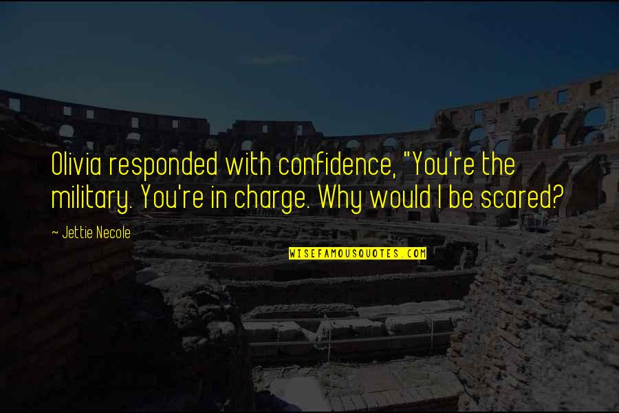 You're Scared Quotes By Jettie Necole: Olivia responded with confidence, "You're the military. You're You're Scared Quotes By Jettie Necole: Olivia responded with confidence, "You're the military. You're