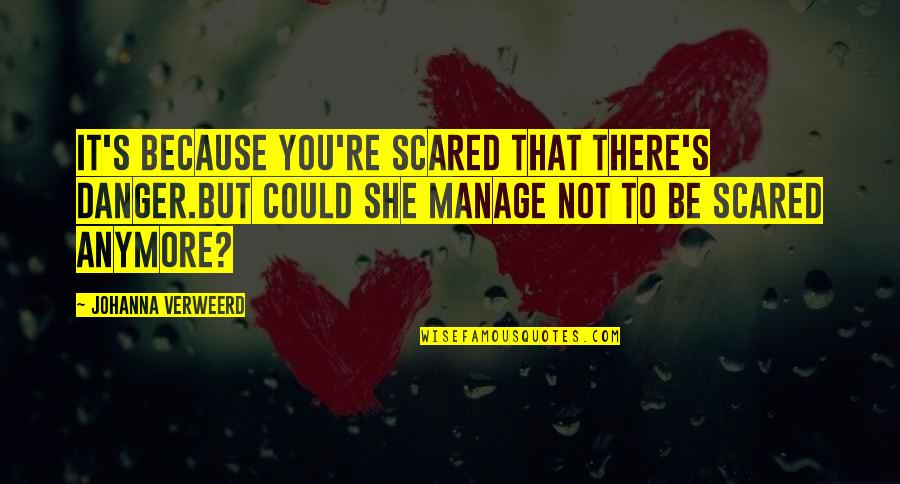 You're Scared Quotes By Johanna Verweerd: It's because you're scared that there's danger.But could You're Scared Quotes By Johanna Verweerd: It's because you're scared that there's danger.But could