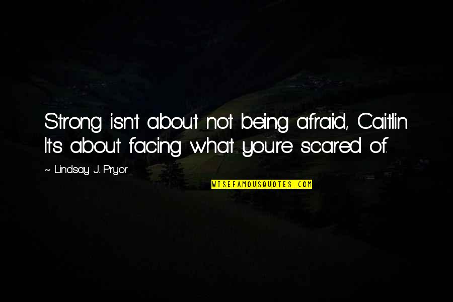 You're Scared Quotes By Lindsay J. Pryor: Strong isn't about not being afraid, Caitlin. It's