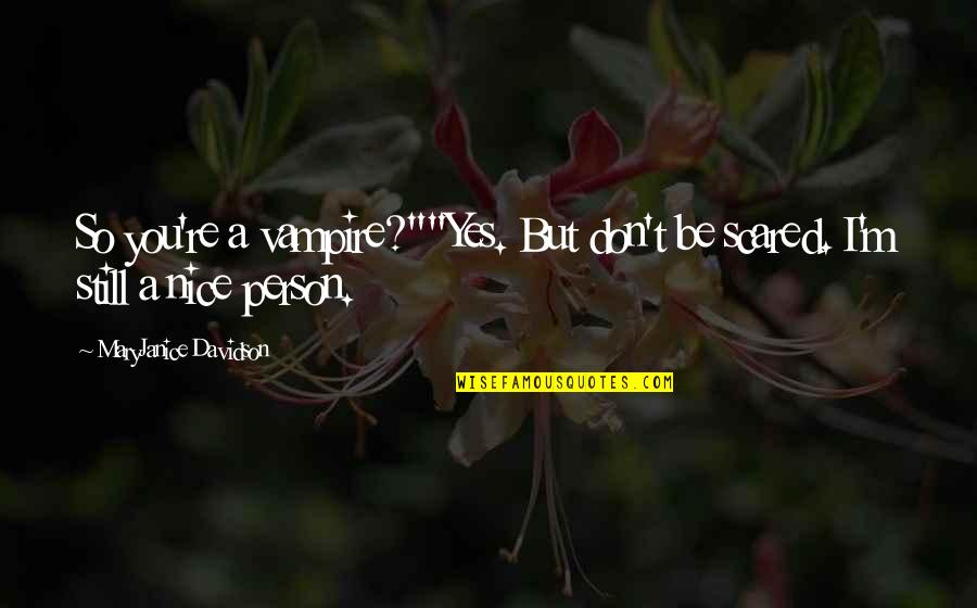 You're Scared Quotes By MaryJanice Davidson: So you're a vampire?""Yes. But don't be scared. You're Scared Quotes By MaryJanice Davidson: So you're a vampire?""Yes. But don't be scared.