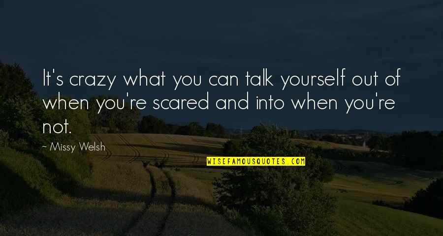 You're Scared Quotes By Missy Welsh: It's crazy what you can talk yourself out You're Scared Quotes By Missy Welsh: It's crazy what you can talk yourself out