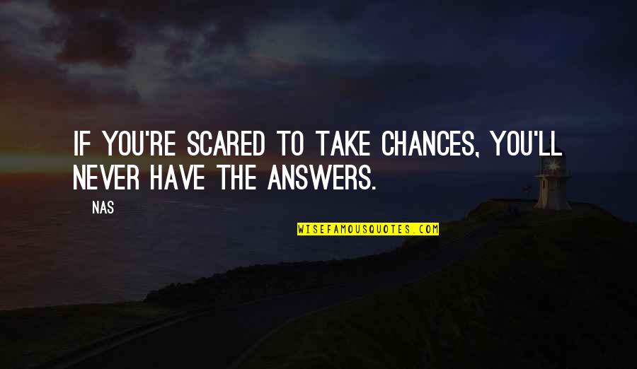 You're Scared Quotes By Nas: If you're scared to take chances, you'll never
