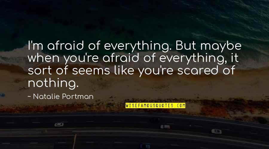 You're Scared Quotes By Natalie Portman: I'm afraid of everything. But maybe when you're