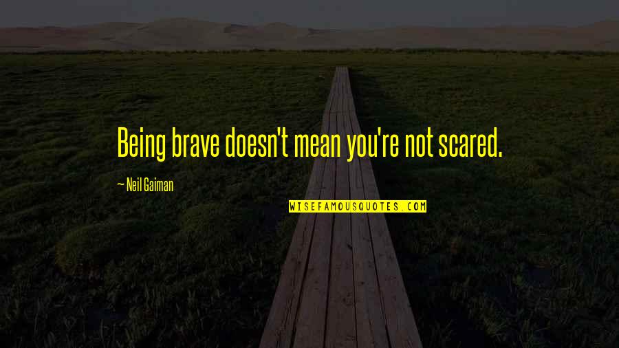 You're Scared Quotes By Neil Gaiman: Being brave doesn't mean you're not scared.