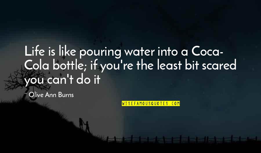 You're Scared Quotes By Olive Ann Burns: Life is like pouring water into a Coca- You're Scared Quotes By Olive Ann Burns: Life is like pouring water into a Coca-