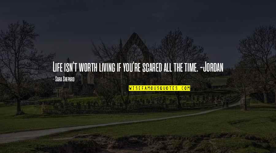You're Scared Quotes By Sara Shepard: Life isn't worth living if you're scared all