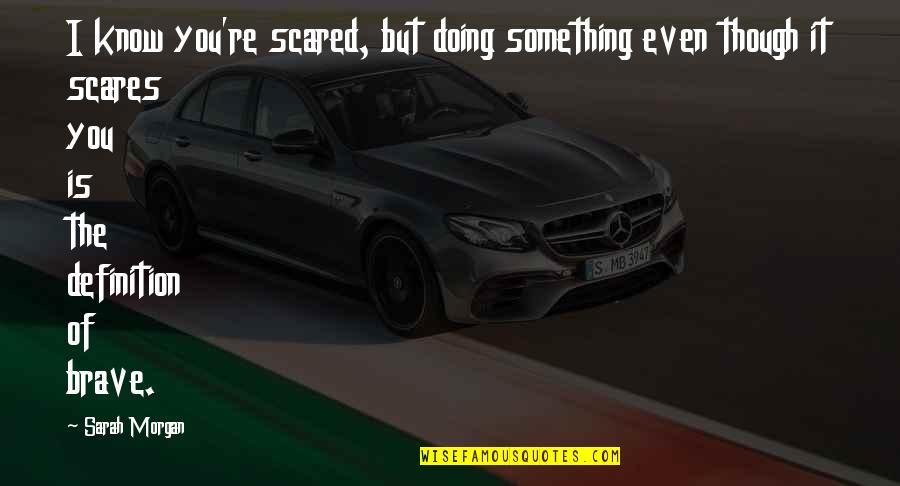 You're Scared Quotes By Sarah Morgan: I know you're scared, but doing something even