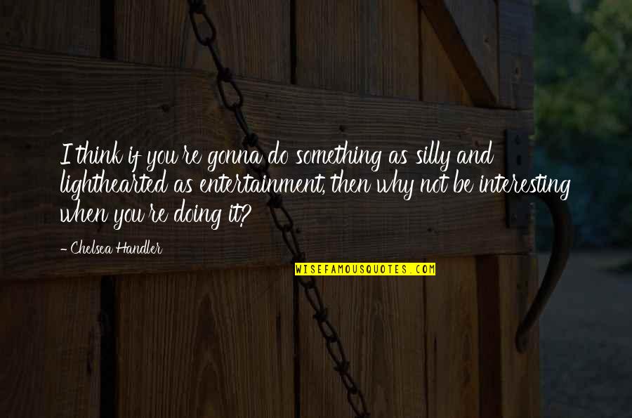You're Silly Quotes By Chelsea Handler: I think if you're gonna do something as