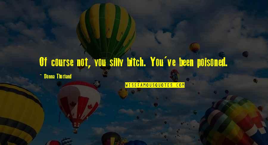 You're Silly Quotes By Donna Thorland: Of course not, you silly bitch. You've been