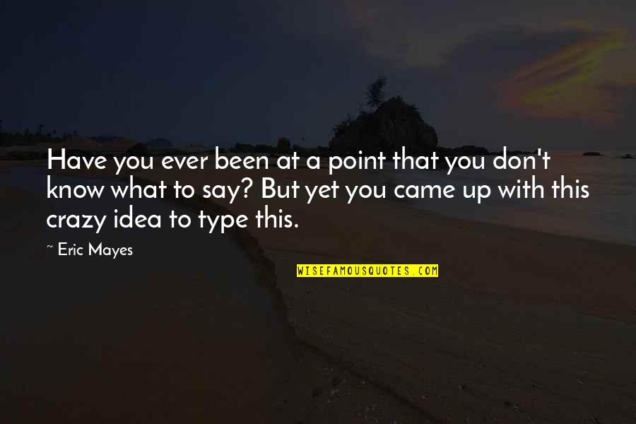 You're Silly Quotes By Eric Mayes: Have you ever been at a point that