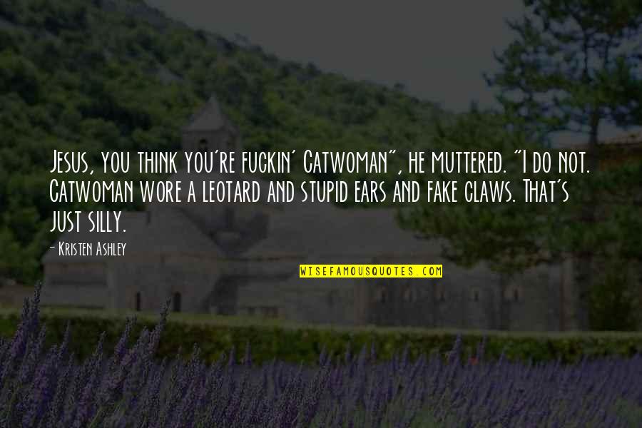 You're Silly Quotes By Kristen Ashley: Jesus, you think you're fuckin' Catwoman", he muttered.