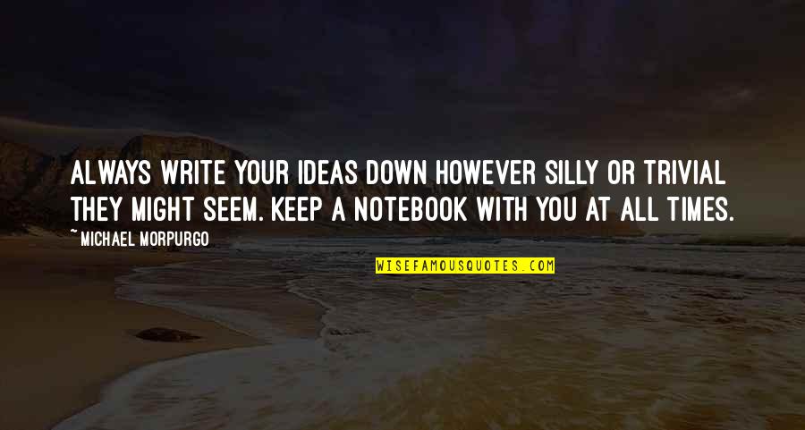 You're Silly Quotes By Michael Morpurgo: Always write your ideas down however silly or