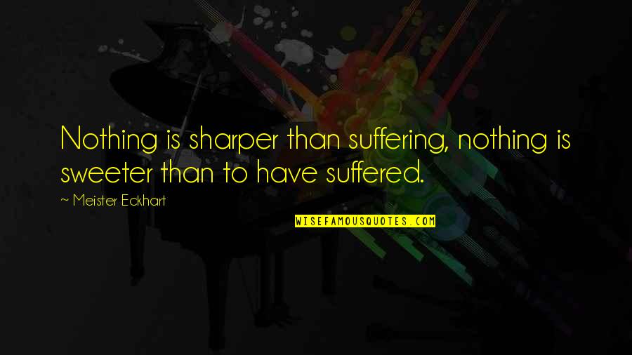 You're Slipping Away From Me Quotes By Meister Eckhart: Nothing is sharper than suffering, nothing is sweeter