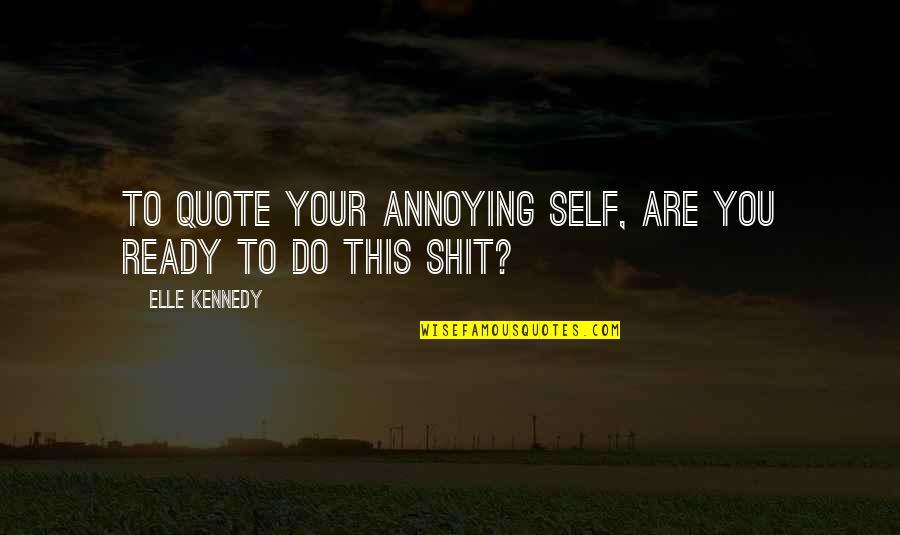 You're So Annoying Quotes By Elle Kennedy: To quote your annoying self, are you ready