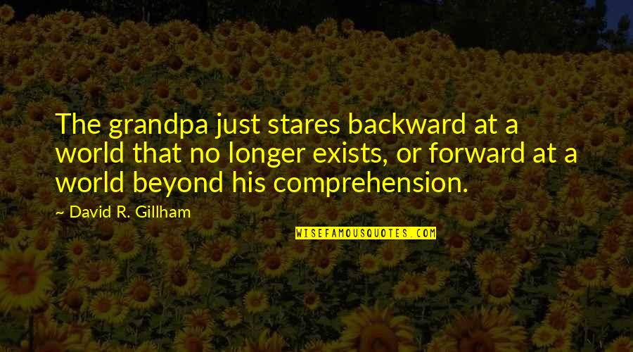Youre So Attractive Quotes By David R. Gillham: The grandpa just stares backward at a world Youre So Attractive Quotes By David R. Gillham: The grandpa just stares backward at a world