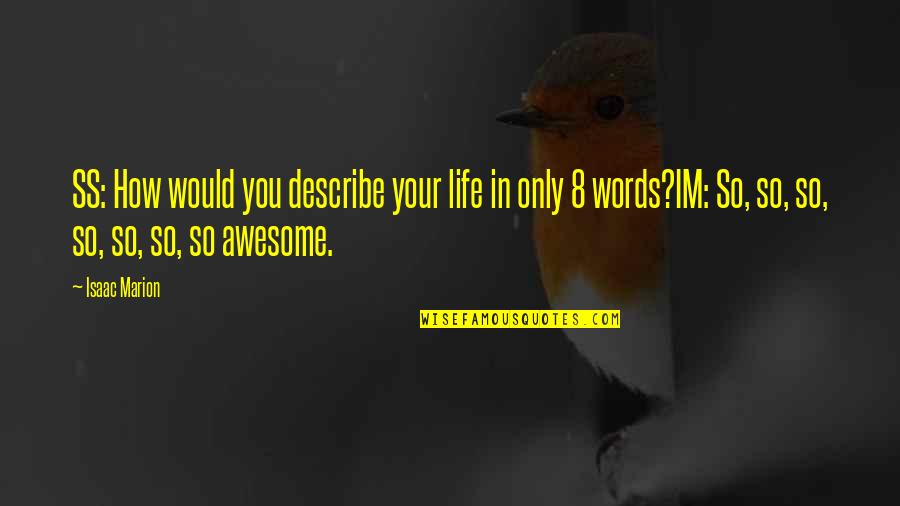 You're So Awesome Quotes By Isaac Marion: SS: How would you describe your life in