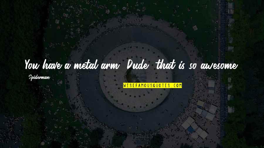 You're So Awesome Quotes By Spiderman: You have a metal arm? Dude, that is You're So Awesome Quotes By Spiderman: You have a metal arm? Dude, that is