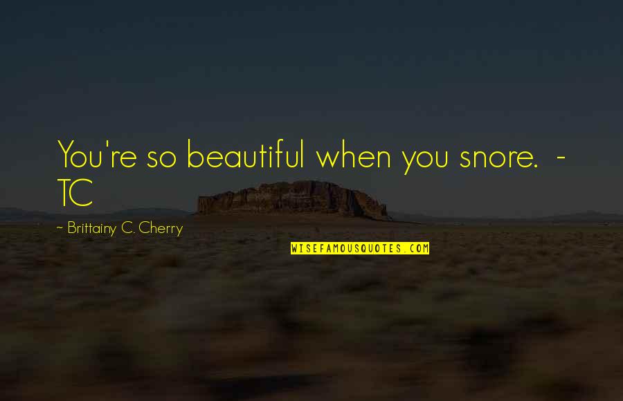 You're So Beautiful Quotes By Brittainy C. Cherry: You're so beautiful when you snore. - TC