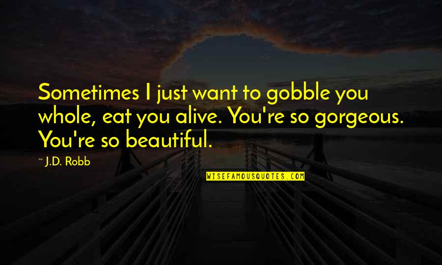 You're So Beautiful Quotes By J.D. Robb: Sometimes I just want to gobble you whole, You're So Beautiful Quotes By J.D. Robb: Sometimes I just want to gobble you whole,