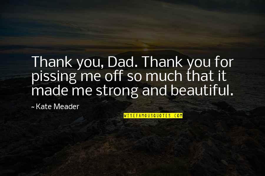 You're So Beautiful Quotes By Kate Meader: Thank you, Dad. Thank you for pissing me