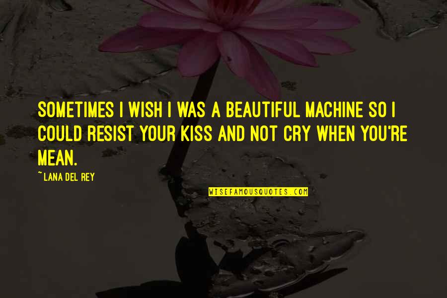 You're So Beautiful Quotes By Lana Del Rey: Sometimes I wish I was a beautiful machine You're So Beautiful Quotes By Lana Del Rey: Sometimes I wish I was a beautiful machine